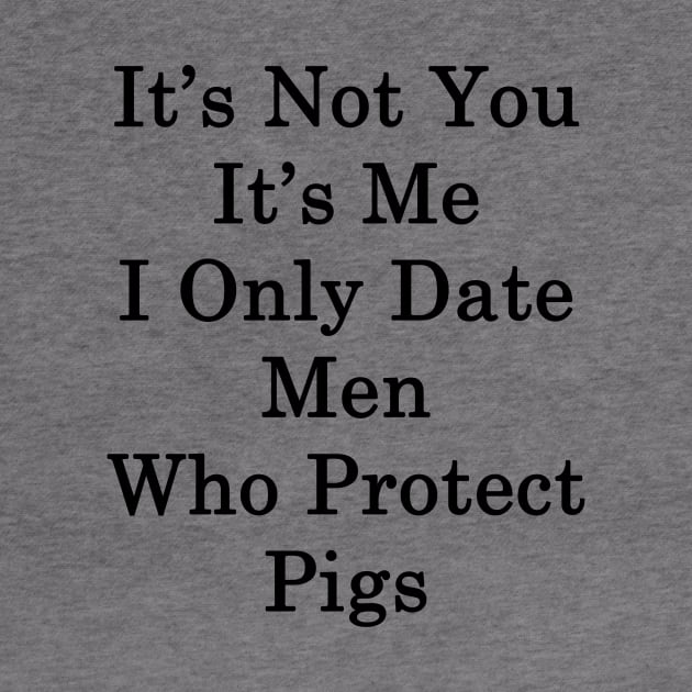 It's Not You It's Me I Only Date Men Who Protect Pigs by supernova23